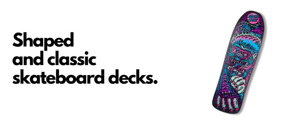 Shaped and classic skateboard decks.